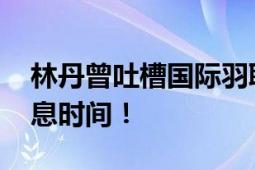 林丹曾吐槽国际羽联 呼吁给运动员更多的休息时间！