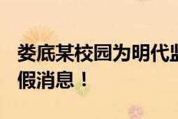 娄底某校园为明代监狱?造谣 为博流量发布虚假消息！