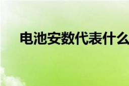 电池安数代表什么意思 电池容量的解析