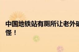 中国地铁站有厕所让老外破防 网友：外国人的关注点就是奇怪！