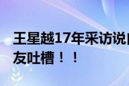 王星越17年采访说自己17岁 疑似改年龄遭网友吐槽！！