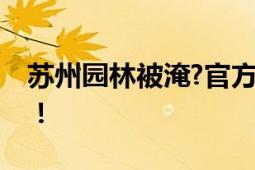 苏州园林被淹?官方回应 大雨造成水池积水！！