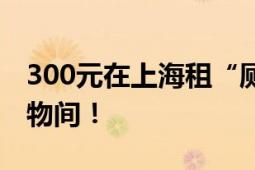 300元在上海租“厕所房”?不实消息 实为储物间！