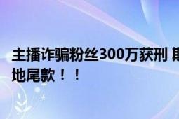 主播诈骗粉丝300万获刑 欺骗粉丝慌称:母亲去世需要支付墓地尾款！！