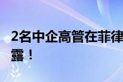 2名中企高管在菲律宾遭绑架后遇害 知情人透露！