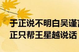 于正说不明白吴谨言受了啥委屈 网友质疑于正只帮王星越说话