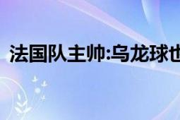 法国队主帅:乌龙球也是进球 成功晋级八强！