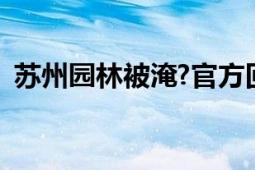 苏州园林被淹?官方回应：这属于片面夸大！