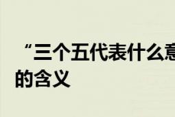 “三个五代表什么意思”：深入解析数字背后的含义