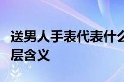 送男人手表代表什么意思？解读赠送手表的深层含义