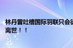 林丹曾吐槽国际羽联只会徒增繁琐 国羽小将张志杰赛场晕倒离世！！