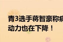 青3选手蒋智豪称病情加重 经常感到头疼 行动力也在下降！