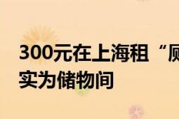 300元在上海租“厕所房”?不实 马桶后铺位实为储物间