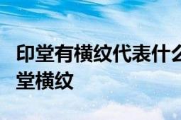 印堂有横纹代表什么意思？解读面相学中的印堂横纹