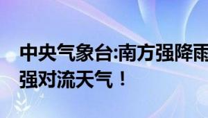 中央气象台:南方强降雨持续 部分地区需警惕强对流天气！