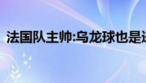 法国队主帅:乌龙球也是进球 成功晋级八强！