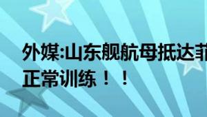 外媒:山东舰航母抵达菲律宾附近海域 专家：正常训练！！