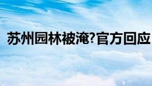 苏州园林被淹?官方回应：这属于片面夸大！