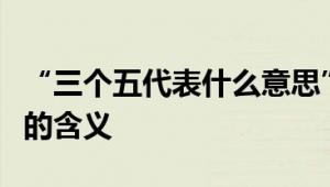 “三个五代表什么意思”：深入解析数字背后的含义