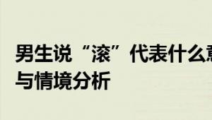 男生说“滚”代表什么意思？解读其潜在含义与情境分析