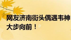 网友济南街头偶遇韦神 步伐轻快 面带微笑地大步向前！