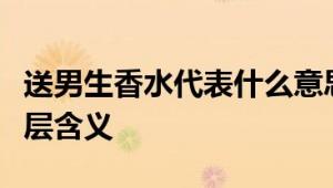 送男生香水代表什么意思？解读赠送香水的深层含义