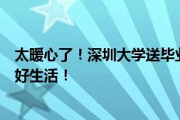 太暖心了！深圳大学送毕业生“启程饭盒”：希望学生们好好生活！