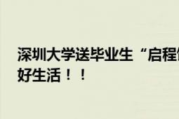 深圳大学送毕业生“启程饭盒” 喊话毕业生：好好干饭 好好生活！！