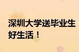 深圳大学送毕业生“启程饭盒” 好好干饭 好好生活！