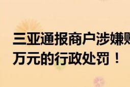 三亚通报商户涉嫌贿赂:基本属实 作出罚款20万元的行政处罚！