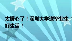 太暖心了！深圳大学送毕业生“启程饭盒”：希望学生们好好生活！