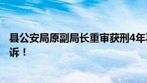 县公安局原副局长重审获刑4年再上诉 坚称自己无罪 再次上诉！