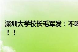 深圳大学校长毛军发：不喝鸡汤不诉离殇 望毕业生仗剑天涯！！