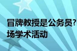 冒牌教授是公务员?当地称介入调查 举办超10场学术活动