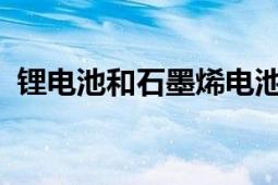 锂电池和石墨烯电池哪个好：全面对比解析