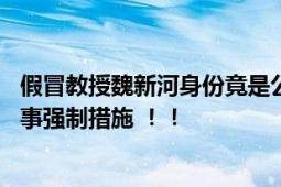 假冒教授魏新河身份竟是公务员 涉嫌招摇撞骗罪已被采取刑事强制措施 ！！