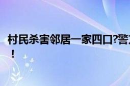 村民杀害邻居一家四口?警方回应 邻里矛盾升级为暴力行为！！