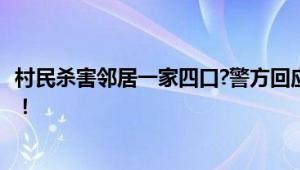 村民杀害邻居一家四口?警方回应 邻里矛盾升级为暴力行为！！