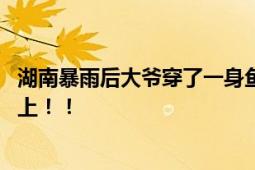 湖南暴雨后大爷穿了一身鱼满载而归 渔网装满了鱼直接穿身上！！