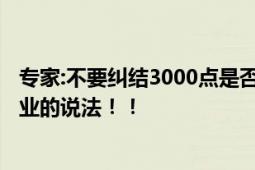 专家:不要纠结3000点是否能守住 直言：A股3000点是不专业的说法！！