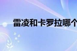 雷凌和卡罗拉哪个好：车型对比与分析