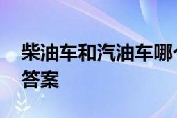 柴油车和汽油车哪个好？ 对比分析为您揭晓答案