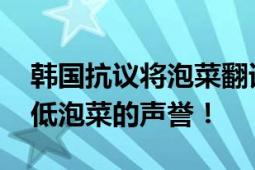 韩国抗议将泡菜翻译为“辣白菜” 认为会降低泡菜的声誉！