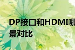 DP接口和HDMI哪个好：接口特性与适用场景对比