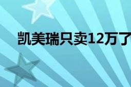 凯美瑞只卖12万了 有望低至11万元区间