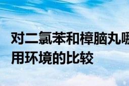 对二氯苯和樟脑丸哪个效果好：防虫效果与使用环境的比较