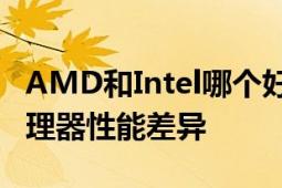 AMD和Intel哪个好：从多个角度对比分析处理器性能差异