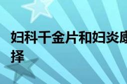 妇科千金片和妇炎康片哪个效果好：比较与选择