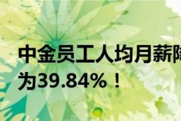 中金员工人均月薪降至3.5万元 人均薪酬降幅为39.84%！