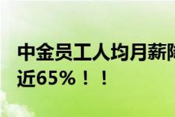 中金员工人均月薪降至3.5万元 四年累计下滑近65%！！